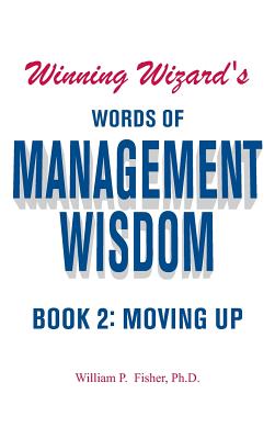 Winning Wizard's Words of Management Wisdom - Book 2: Moving Up - Fisher, William P