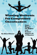 Winning Workouts For Competitive Cheerleaders: Stunt Bigger, Fly Higher and Reduce Injuries In 15 Minutes