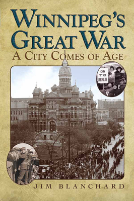 Winnipeg's Great War: A City Comes of Age - Blanchard, Jim