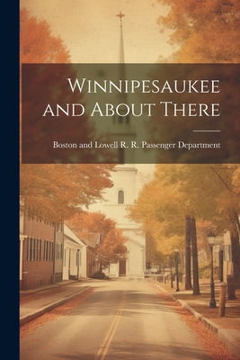 Winnipesaukee and About There - Boston and Lowell R R Passenger Dep (Creator)