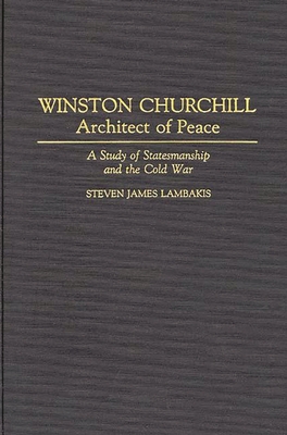 Winston Churchill--Architect of Peace: A Study of Statesmanship and the Cold War - Lambakis, Steven James