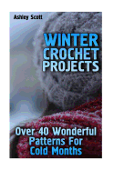 Winter Crochet Projects: Over 40 Wonderful Patterns for Cold Months: (Crochet Patterns, Crochet Stitches)