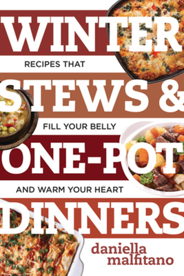 Winter Stews & One-Pot Dinners: Tasty Recipes That Fill Your Belly and Warm Your Heart - Malfitano, Daniella