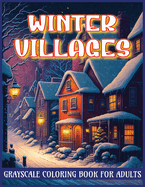 Winter Villages Grayscale Coloring Book for Adults: Shades of Serenity in Snowy Scenes