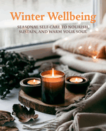 Winter Wellbeing: Seasonal Self-Care to Nourish, Sustain, and Warm Your Soul