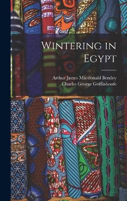 Wintering in Egypt - Bentley, Arthur James MacDonald D 1 (Creator), and Griffinhoofe, Charles George