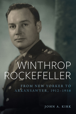 Winthrop Rockefeller: From New Yorker to Arkansawyer, 1912-1956 - Kirk, John A