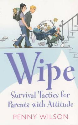 Wipe: Survival Tactics for Parents with Attitude - Wilson, Penny