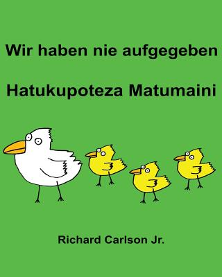 Wir Haben Nie Aufgegeben Hatukupoteza Matumaini: Ein Bilderbuch Fur Kinder Deutsch-Swahili (Zweisprachige Ausgabe) - Carlson Jr, Richard