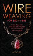 Wire Weaving for Beginners: Make Your First Wire Jewelry Project and Learn Wire Weaving Skills