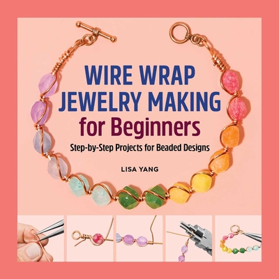 Wire Wrap Jewelry Making for Beginners: Step-By-Step Projects for Beaded Designs - Yang, Lisa