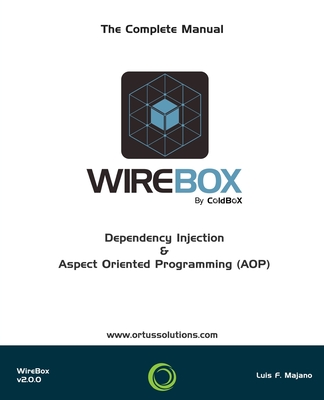 WireBox: Dependency Injection & AOP For ColdFusion (CFML) - Reyes, Jorge Emilio (Editor), and Majano, Luis Fernando