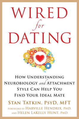 Wired for Dating: How Understanding Neurobiology and Attachment Style Can Help You Find Your Ideal Mate - Tatkin, Stan, PsyD, Mft, and Hendrix, Harville, PH D (Foreword by), and Lakelly Hunt, Helen, PhD (Foreword by)