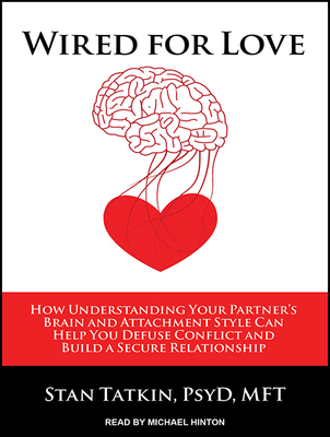 Wired for Love: How Understanding Your Partner's Brain and Attachment Style Can Help You Defuse Conflict and Build a Secure Relationship - Tatkin, Stan, PsyD, Mft, and Hinton, Michael (Narrator)