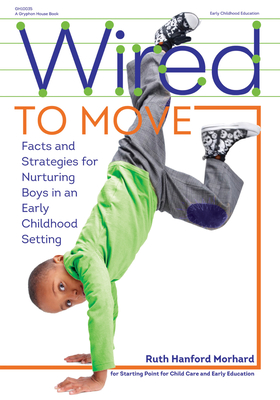 Wired to Move: Facts and Strategies for Nurturing Boys in an Early Childhood Setting - Morhard, Ruth Hanford