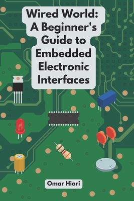 Wired World: A Beginner's Guide to Embedded Electronic Interfaces - Hiari, Omar