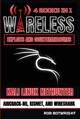 Wireless Exploits And Countermeasures: Kali Linux Nethunter, Aircrack-NG, Kismet, And Wireshark - Botwright, Rob