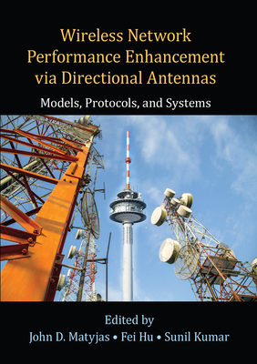 Wireless Network Performance Enhancement via Directional Antennas: Models, Protocols, and Systems - Matyjas, John D. (Editor), and Hu, Fei (Editor), and Kumar, Sunil (Editor)