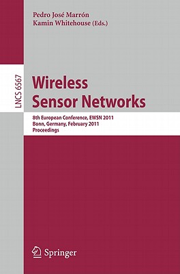 Wireless Sensor Networks: 8th European Conference, EWSN 2011, Bonn, Germany, February 23-25, 2011, Proceedings - Marrn, Pedro Jos (Editor), and Whitehouse, Kamin (Editor)