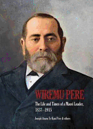 Wiremu Pere: The Life and Times of a Maori Leader, 1837-1915