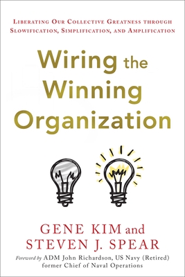 Wiring the Winning Organization: Liberating Our Collective Greatness Through Slowification, Simplification, and Amplification - Kim, Gene, and Spear, Steven J
