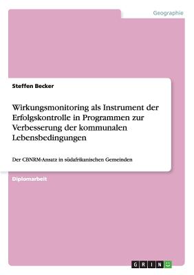 Wirkungsmonitoring als Instrument der Erfolgskontrolle in Programmen zur Verbesserung der kommunalen Lebensbedingungen: Der CBNRM-Ansatz in s?dafrikanischen Gemeinden - Becker, Steffen, Professor