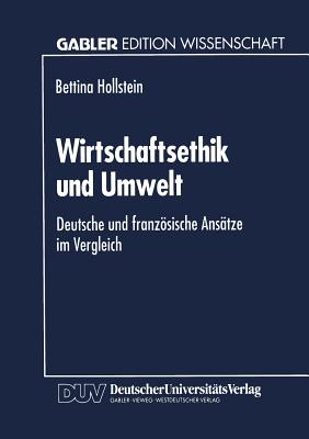 Wirtschaftsethik Und Umwelt: Deutsche Und Franzosische Ansatze Im Vergleich - Hollstein, Bettina