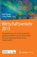 Wirtschaftsverkehr 2013: Datenerfassung Und Verkehrstrgerbergreifende Modellierung Des Gterverkehrs ALS Entscheidungsgrundlage Fr Die Verkehrspolitik