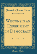 Wisconsin an Experiment in Democracy (Classic Reprint)