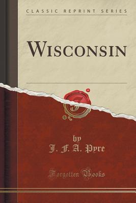 Wisconsin (Classic Reprint) - Pyre, J F a