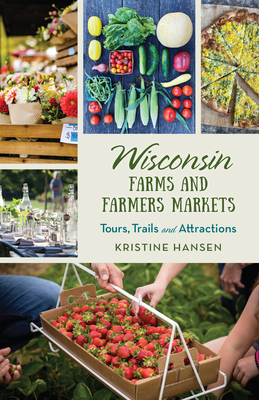 Wisconsin Farms and Farmers Markets: Tours, Trails and Attractions - Hansen, Kristine