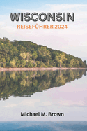 Wisconsin Reisef?hrer 2024: Eine reichhaltige kulturelle Reise durch Outdoor-Abenteuer, kulinarische Kstlichkeiten, ikonische Sehensw?rdigkeiten und verborgene Sch?tze