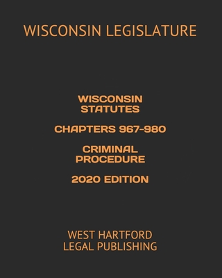 Wisconsin Statutes Chapters 967-980 Criminal Procedure 2020 Edition: West Hartford Legal Publishing - Legal Publishing, West Hartford (Editor), and Legislature, Wisconsin