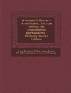 Wisconsin's Deutsch-Amerikaner, Bis Zum Schluss Des Neunzehnten Jahrhunderts - Bruncken, Ernest, and Hense-Jensen, Wilhelm, and Von Wisconsin, Deutscher Historischer Ve