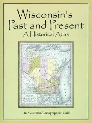 Wisconsin's Past & Present: A Historical Atlas - Wisconsin Cartographers' Guild, and Grossman, Zoltan (Contributions by)