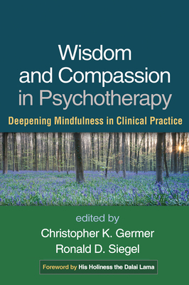 Wisdom and Compassion in Psychotherapy: Deepening Mindfulness in Clinical Practice - Germer, Christopher, PhD (Editor), and Siegel, Ronald D, PsyD (Editor), and The Dalai Lama (Foreword by)