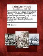 Wisdom and Knowledge: The Nation's Stability: An Address Delivered at Crawfordsville, Indiana, July 7, 1840, Before the Euphonean [i.E., Euphronean] Society of Wabash College.