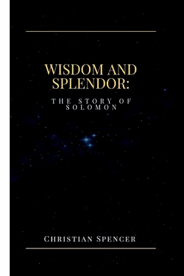 Wisdom and Splendor: The Story of Solomon - Spencer, Christian