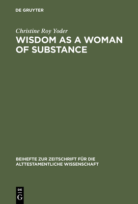 Wisdom as a Woman of Substance: A Socioeconomic Reading of Proverbs 1-9 and 31:10-31 - Yoder, Christine Roy