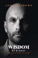 Wisdom At A Cost: A Story of Survival, Strength, and Leadership