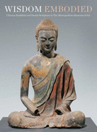 Wisdom Embodied: Chinese Buddhist and Daoist Sculpture in the Metropolitan Museum of Art