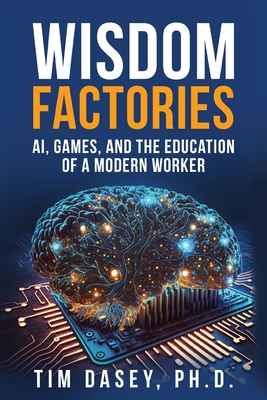 Wisdom Factories: AI, Games, and the Education of a Modern Worker - Dasey, Tim