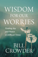 Wisdom for Our Worries: Finding Joy and Peace in Difficult Times