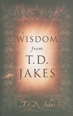Wisdom from T.D. Jakes - Jakes, T D