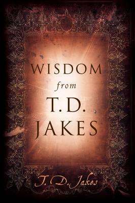 Wisdom from T.D. Jakes - Jakes, T D