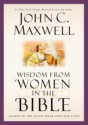 Wisdom from Women in the Bible: Giants of the Faith Speak Into Our Lives - Maxwell, John C