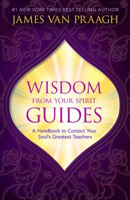 Wisdom from Your Spirit Guides: A Handbook to Contact Your Soul's Greatest Teachers - Van Praagh, James