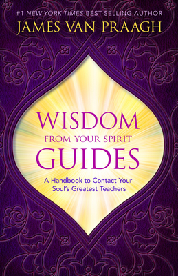 Wisdom from Your Spirit Guides: A Handbook to Contact Your Soul's Greatest Teachers - Van Praagh, James