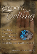 Wisdom in the Telling: Finding Inspiration and Grace in Traditional Folktales and Myths Retold
