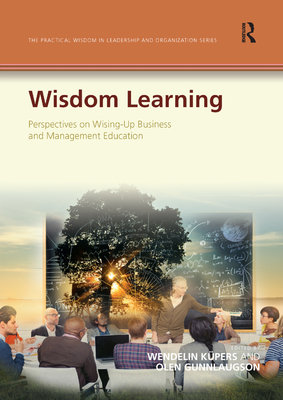 Wisdom Learning: Perspectives on Wising-Up Business and Management Education - Kpers, Wendelin (Editor), and Gunnlaugson, Olen (Editor)